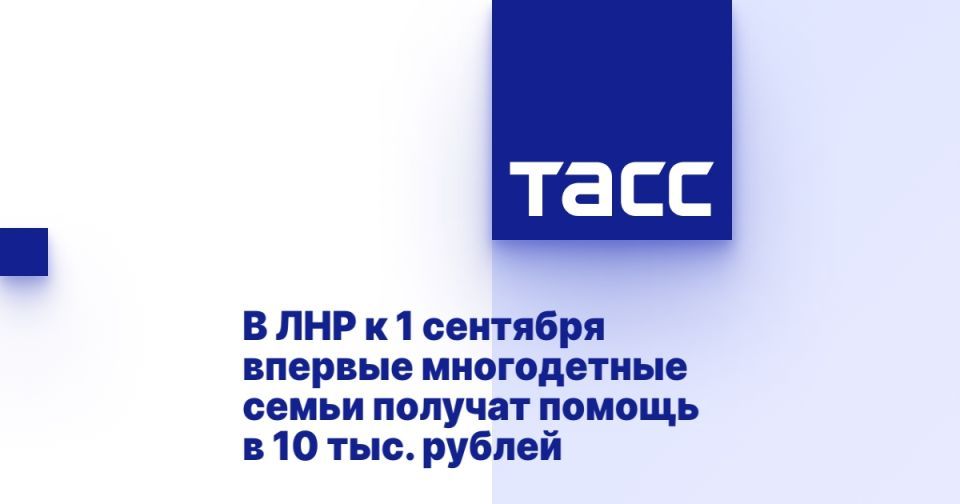 В ЛНР к 1 сентября впервые многодетные семьи получат помощь в 10 тыс. рублей