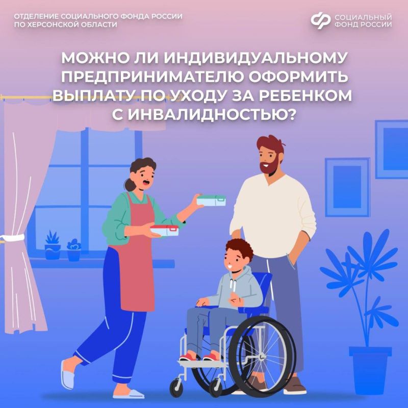 Может ли индивидуальный предприниматель оформить выплату по уходу за ребенком-инвалидом?