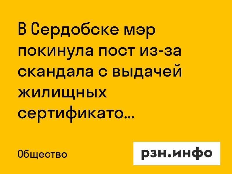 В Сердобске мэр покинула пост из-за скандала с выдачей жилищных сертификатов
